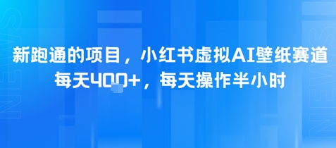 新跑通的项目，小红书虚拟AI壁纸赛道，每天4张+，每天操作半小时 - 网赚副业资源网-网赚副业资源网