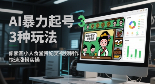 AI暴力起号3种玩法，像素画小人食堂贵妃搞笑视频制作，快速涨粉实操 - 网赚副业资源网-网赚副业资源网