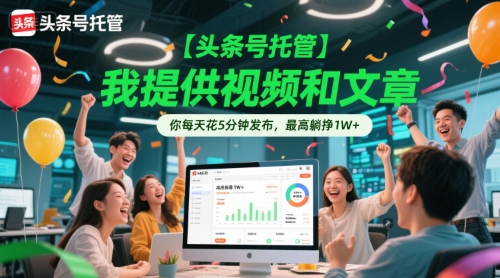 【头条号托管 】我提供视频和文章，你每天花5分钟发布，最高躺挣1W+【揭秘】 - 网赚副业资源网-网赚副业资源网