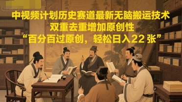中视频计划历史赛道最新无脑搬运技术，双重去重增加原创性，百分百过原创，轻松日入2张 - 网赚副业资源网-网赚副业资源网
