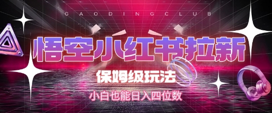 悟空小红书拉新，保姆级玩法，小白也能日入四位数 - 网赚副业资源网-网赚副业资源网