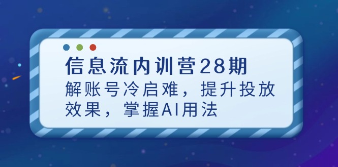 （14535期）信息流内训营28期，解账号冷启难，提升投放效果，掌握AI用法 - 网赚副业资源网-网赚副业资源网