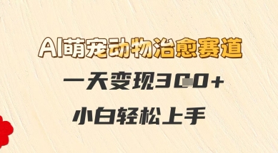 AI萌宠动物治愈赛道，一天变现3张+，小白轻松上手 - 网赚副业资源网-网赚副业资源网