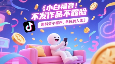 小白福音，不发作品不露脸，靠抖音小程序，单日躺入3张 - 网赚副业资源网-网赚副业资源网