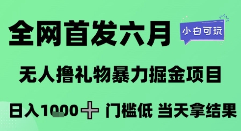 全网首发六月，无人撸礼物暴力掘金项目，日入1K+门槛低，当天拿结果，小白可玩【揭秘】 - 网赚副业资源网-网赚副业资源网