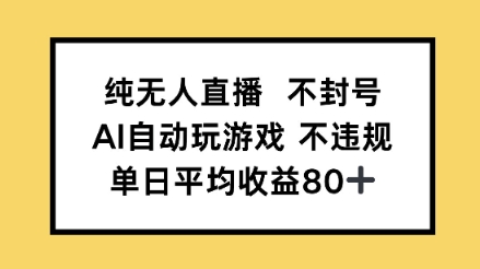 纯无人直播不封号，AI自动玩游戏，单日平均收益80+ - 网赚副业资源网-网赚副业资源网