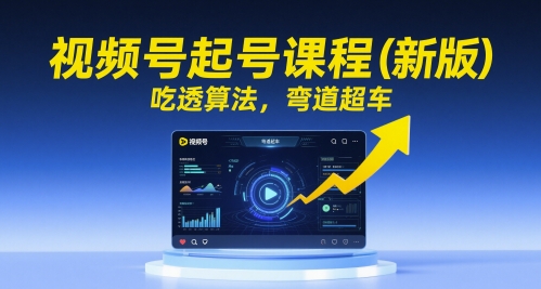 视频号起号课程（新版），吃透算法，弯道超车 - 网赚副业资源网-网赚副业资源网