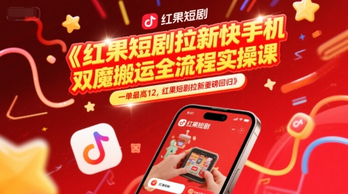 红果短剧拉新快手手机双魔法搬运全流程实操课，一单最高12，红果短剧拉新重磅回归 - 网赚副业资源网-网赚副业资源网