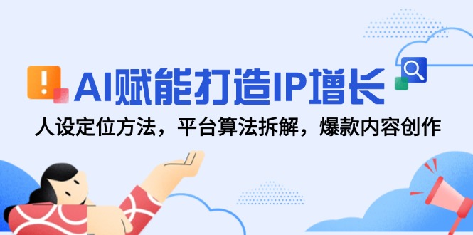 （14911期）AI赋能打造IP增长，人设定位方法，平台算法拆解，爆款内容创作 - 网赚副业资源网-网赚副业资源网