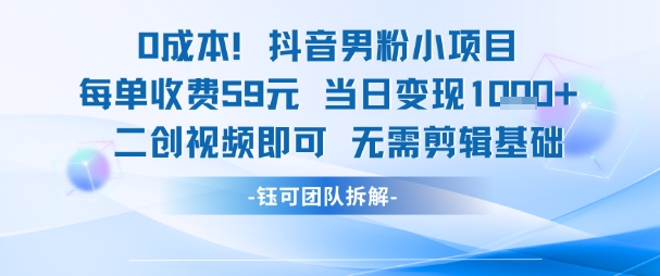 0成本，抖音男粉小项目 每单收费59元当日变现1k+ 二创视频即可无需剪辑基础 - 网赚副业资源网-网赚副业资源网