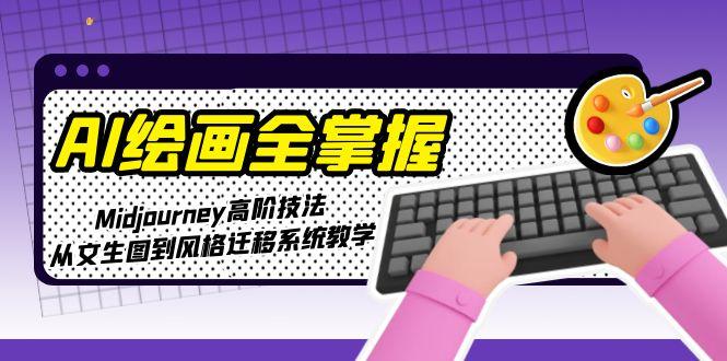 （15020期）AI绘画全掌握：Midjourney高阶技法，从文生图到风格迁移系统教学 - 网赚副业资源网-网赚副业资源网