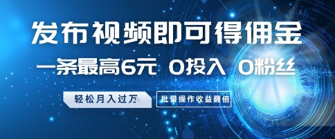 发布视频即可得佣金，一条最高6元，0投入 0粉丝  会发视频就行，月入过W，批量操作收益翻倍【揭秘】 - 网赚副业资源网-网赚副业资源网