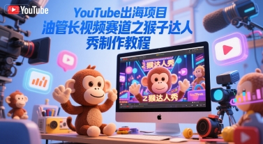 YouTube出海项目，油管长视频赛道之猴子达人秀制作教程 - 网赚副业资源网-网赚副业资源网
