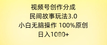 视频号创作分成，民间故事玩法3.0.小白无脑操作，100%原创，日入几张 - 网赚副业资源网-网赚副业资源网
