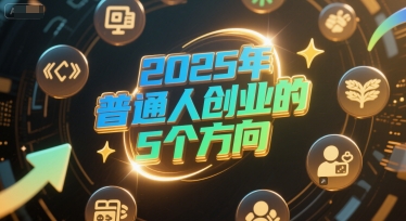 付费文章：2025年普通人创业的5个方向 - 网赚副业资源网-网赚副业资源网
