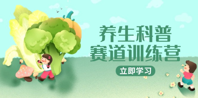 （14834期）养生科普赛道训练营，AI矩阵+爆款标题+插画教学，2月3万粉接广1800/条 - 网赚副业资源网-网赚副业资源网