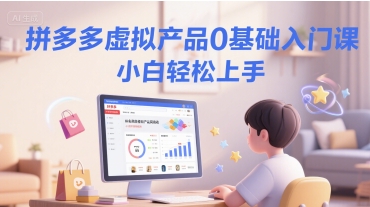 拼多多虚拟产品0基础入门课，小白轻松上手 - 网赚副业资源网-网赚副业资源网