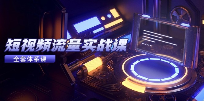 （14937期）短视频流量实战课，从平台选择到内容变现，爆款公式与投放技巧 - 网赚副业资源网-网赚副业资源网