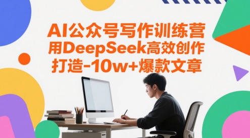 AI公众号写作训练营，用DeepSeek高效创作，打造10w+爆款文章 - 网赚副业资源网-网赚副业资源网
