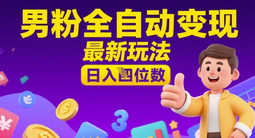 男粉全自动变现，最新玩法，日入四位数 - 网赚副业资源网-网赚副业资源网