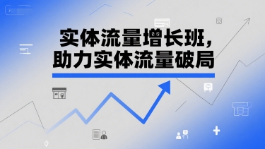 实体流量增长班，助力实体流量破局 - 网赚副业资源网-网赚副业资源网