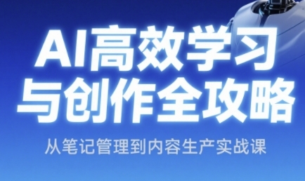 AI高效学习与创作全攻略，从笔记管理到内容生产实战课 - 网赚副业资源网-网赚副业资源网