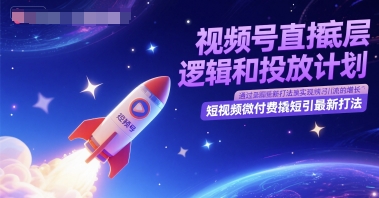 视频号直播底层逻辑和投放计划，短视频微付费撬短引最新打法 - 网赚副业资源网-网赚副业资源网