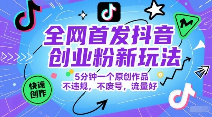 全网首发抖音创业粉新玩法，5分钟一个原创作品，不违规，不废号，流量好 - 网赚副业资源网-网赚副业资源网