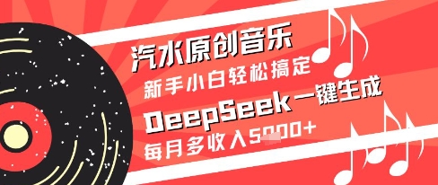 汽水原创音乐DeepSeek一键生成新手小白轻松搞定每月多收入5k+【揭秘】 - 网赚副业资源网-网赚副业资源网
