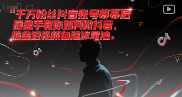 千万粉丝抖音账号幕后操盘手教你如何做抖音，掘金短视频自建流量池 - 网赚副业资源网-网赚副业资源网