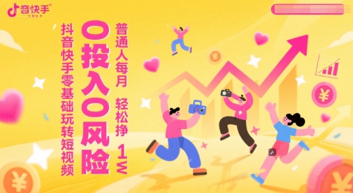 抖音快手零基础玩转短视频，0投入0风险，普通人每月轻松挣1W - 网赚副业资源网-网赚副业资源网