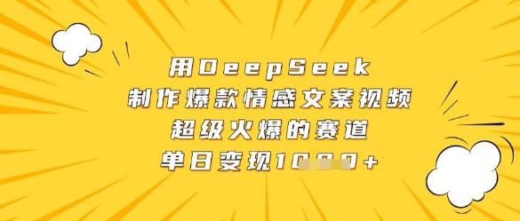 用DeepSeek制作爆款情感文案视频，超级火爆的赛道，单日变现数张 - 网赚副业资源网-网赚副业资源网