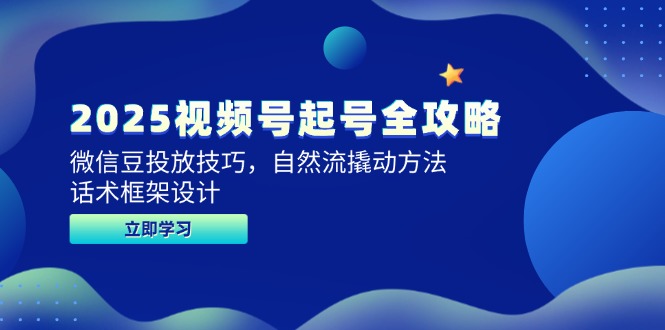 （14919期）2025视频号起号全攻略，微信豆投放技巧，自然流撬动方法，话术框架设计 - 网赚副业资源网-网赚副业资源网