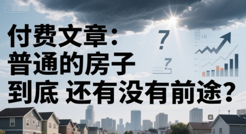 付费文章：普通的房子到底还有没有前途？ - 网赚副业资源网-网赚副业资源网