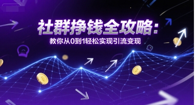 社群挣钱全攻略：教你从0到1轻松实现引流变现 - 网赚副业资源网-网赚副业资源网