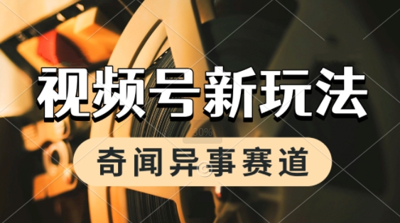 利用奇闻异事视频，挣视频号分成计划收益，每天只需一小时，月入过W，新手小白轻松上手 - 网赚副业资源网-网赚副业资源网