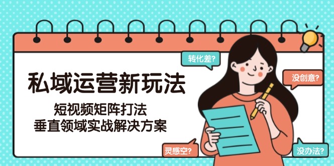 （15069期）私域运营新玩法，短视频矩阵打法，垂直领域实战解决方案（更新6月） - 网赚副业资源网-网赚副业资源网