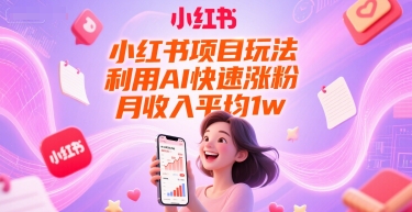 小红书项目玩法，利用AI快速涨粉，月收入平均1w+ - 网赚副业资源网-网赚副业资源网