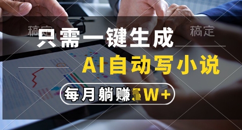 只需一键生成，AI全自动写小说，可一键生成120w字，每月躺着收益过1w+【揭秘】 - 网赚副业资源网-网赚副业资源网