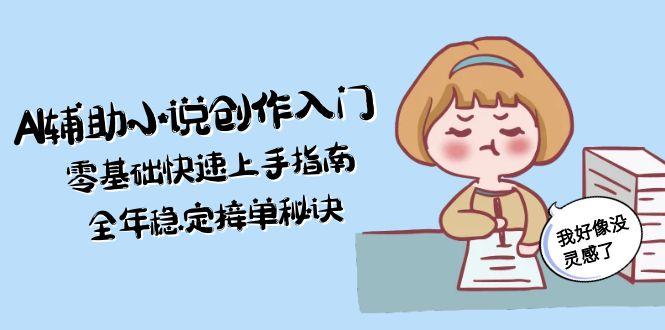 （15067期）AI辅助小说创作入门，零基础快速上手指南，全年稳定接单秘诀 - 网赚副业资源网-网赚副业资源网