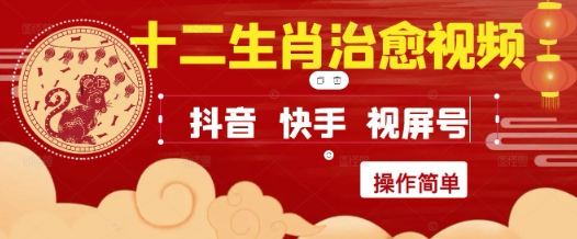 疯狂火爆！抖音，小红书，视频号十二生肖治愈的视频，轻松制作+快速拿到结果 - 网赚副业资源网-网赚副业资源网