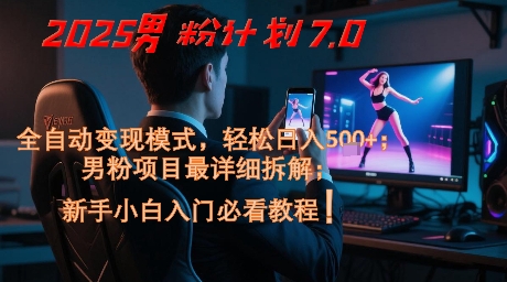 2025男粉计划7.0，全自动变现模式，轻松日入5张+，新手小白必看课程 - 网赚副业资源网-网赚副业资源网