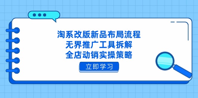 （14518期）淘系改版新品布局流程，无界推广工具拆解，全店动销实操策略 - 网赚副业资源网-网赚副业资源网