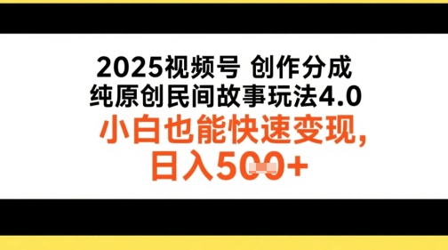 2025视频号创作分成，纯原创民间故事玩法4.0，小白也能快速变现，日入5张 - 网赚副业资源网-网赚副业资源网