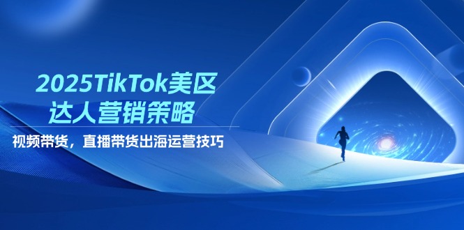 （14521期）2025TikTok美区达人营销策略，视频带货，直播带货，出海运营技巧 - 网赚副业资源网-网赚副业资源网