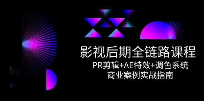 （14967期）影视后期全链路课程，PR剪辑+AE特效+调色系统，商业案例实战指南 - 网赚副业资源网-网赚副业资源网