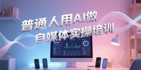 普通人用AI做自媒体实操培训，普通人一个人用ai做自媒体，视频制作、短视频引流、直播带货，轻松入门 - 网赚副业资源网-网赚副业资源网