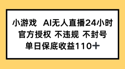 小游戏AI无人直播，官方授权 不违规 不封号，单日保底收益110+ - 网赚副业资源网-网赚副业资源网