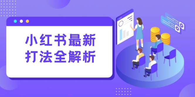 （15017期）小红书最新打法线下课：笔记生产+评论运营，打造标准化流量增长引擎 - 网赚副业资源网-网赚副业资源网