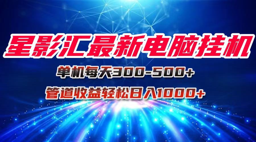 （15003期）星影汇最新电脑挂机单机每天300+团队管道收益轻松日入1000+ - 网赚副业资源网-网赚副业资源网